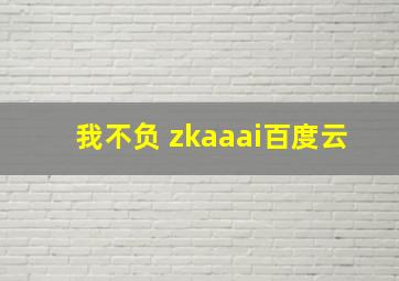 我不负 zkaaai百度云